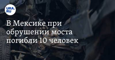 В Мексике при обрушении моста погибли 10 человек. Видео - ura.news - Мексика - Мехико