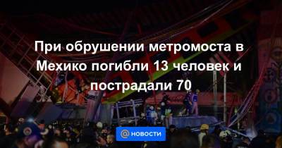 При обрушении метромоста в Мехико погибли 13 человек и пострадали 70 - news.mail.ru - Мексика - Мехико
