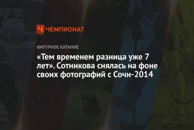 Аделина Сотникова - Оксана Баюл - «Тем временем разница уже 7 лет». Сотникова снялась на фоне своих фотографий с Сочи-2014 - championat.com - Сочи