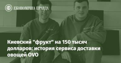 Киевский "фрукт" на 150 тысяч долларов: история сервиса доставки овощей OVO - epravda.com.ua
