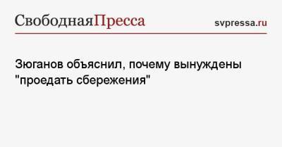 Геннадий Зюганов - Зюганов объяснил, почему вынуждены «проедать сбережения» - svpressa.ru