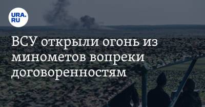 ВСУ открыли огонь из минометов вопреки договоренностям - ura.news - Донецк - ЛНР