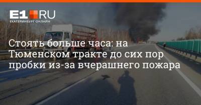 Стоять больше часа: на Тюменском тракте до сих пор пробки из-за вчерашнего пожара - e1.ru - Екатеринбург