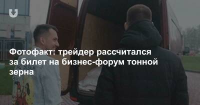 Фотофакт: трейдер рассчитался за билет на бизнес-форум тонной зерна - news.tut.by - Минск