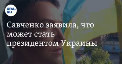 Надежда Савченко - Савченко заявила, что может стать президентом Украины - ura.news