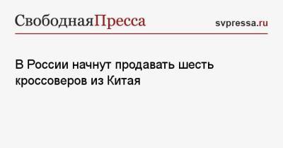 В России начнут продавать шесть кроссоверов из Китая - svpressa.ru