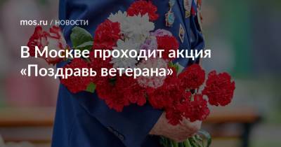 В Москве проходит акция «Поздравь ветерана» - mos.ru - Москва