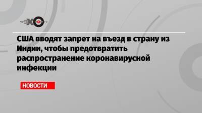 Камала Харрис - Джо Байден - США вводят запрет на въезд в страну из Индии, чтобы предотвратить распространение коронавирусной инфекции - echo.msk.ru