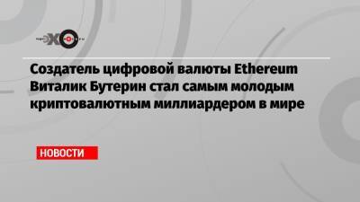 Виталий Бутерин - Создатель цифровой валюты Ethereum Виталик Бутерин стал самым молодым криптовалютным миллиардером в мире - echo.msk.ru - Канада