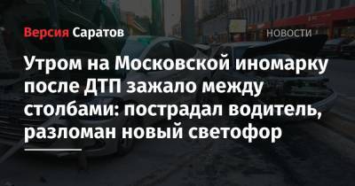 Утром на Московской иномарку после ДТП зажало между столбами: пострадал водитель, разломан новый светофор - nversia.ru - Саратов