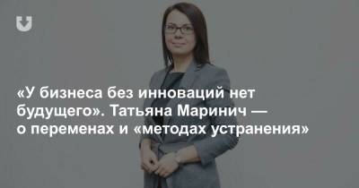 «У бизнеса без инноваций нет будущего». Татьяна Маринич — о переменах и «методах устранения» - news.tut.by - Минск