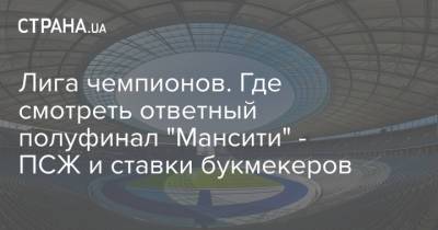 Александр Зинченко - Лига чемпионов. Где смотреть ответный полуфинал "Мансити" - ПСЖ и ставки букмекеров - strana.ua - Псж