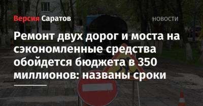 Ремонт двух дорог и моста на сэкономленные средства обойдется бюджета в 350 миллионов: названы сроки - nversia.ru - район Энгельсский