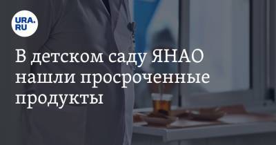 В детском саду ЯНАО нашли просроченные продукты - ura.news - Ноябрьск - окр. Янао