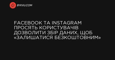 Facebook та Instagram просять користувачів дозволити збір даних, щоб «залишатися безкоштовним» - bykvu.com