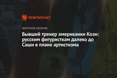 Бывший тренер американки Коэн: русским фигуристкам далеко до Саши в плане артистизма - championat.com