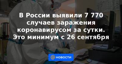 В России выявили 7 770 случаев заражения коронавирусом за сутки. Это минимум с 26 сентября - news.mail.ru - Санкт-Петербург - Московская обл. - респ. Алтай - Воронежская обл. - Еврейская обл. - респ.Тыва - Ростовская обл. - Магаданская обл. - Чукотка - окр.Ненецкий - Сахалинская обл. - Самарская обл.
