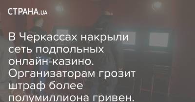 В Черкассах накрыли сеть подпольных онлайн-казино. Организаторам грозит штраф более полумиллиона гривен. Фото - strana.ua - Черкасская обл. - Черкассы