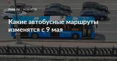 Какие автобусные маршруты изменятся с 9 мая - mos.ru - Москва
