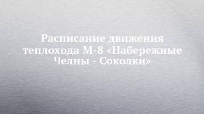 Расписание движения теплохода М-8 «Набережные Челны - Соколки» - chelny-izvest.ru - Набережные Челны - Нижнекамск