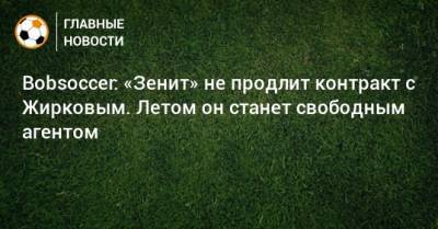 Дмитрий Чистяков - Андрей Лунев - Юрий Жирков - Михаил Кержаков - Bobsoccer: «Зенит» не продлит контракт с Жирковым. Летом он станет свободным агентом - bombardir.ru - Санкт-Петербург