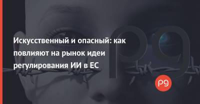 Искусственный и опасный: как повлияют на рынок идеи регулирования ИИ в ЕС - thepage.ua - США - Сан-Франциско