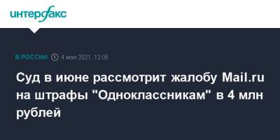 Суд в июне рассмотрит жалобу Mail.ru на штрафы "Одноклассникам" в 4 млн рублей - interfax.ru - Москва - Twitter