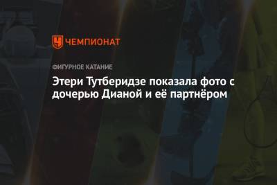 Этери Тутберидзе - Алина Загитова - Евгения Медведева - Анна Щербакова - Юлия Липницкая - Диана Дэвис - Глеб Смолкин - Этери Тутберидзе показала фото с дочерью Дианой и её партнёром - championat.com