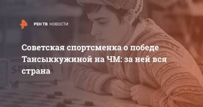 Тамара Тансыккужина - Советская спортсменка о победе Тансыккужиной на ЧМ: за ней вся страна - ren.tv - Россия - Польша