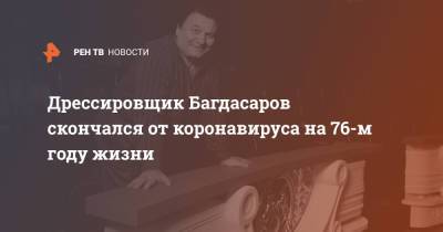 Михаил Багдасаров - Дрессировщик Багдасаров скончался от коронавируса на 76-м году жизни - ren.tv