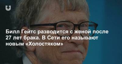 Вильям Гейтс - Джефф Безос - Билл Гейтс разводится с женой после 27 лет брака. В Сети его называют новым «Холостяком» - news.tut.by