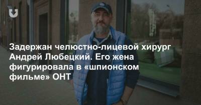 Задержан челюстно-лицевой хирург Андрей Любецкий. Его жена фигурировала в «шпионском фильме» ОНТ - news.tut.by - Минск