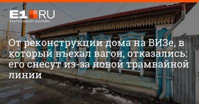 Максим Воробьев - От реконструкции дома на ВИЗе, в который въехал вагон, отказались: его снесут из-за новой трамвайной линии - e1.ru - Екатеринбург
