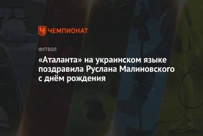 Руслан Малиновский - «Аталанта» на украинском языке поздравила Руслана Малиновского с днём рождения - championat.com - Севастополь