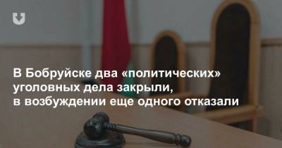 В Бобруйске два «политических» уголовных дела закрыли, в возбуждении еще одного отказали - news.tut.by - Бобруйск