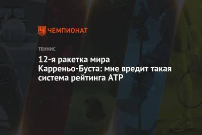 Пабло Карреньо-Буст - 12-я ракетка мира Карреньо-Буста: мне вредит такая система рейтинга ATP - championat.com - Испания