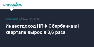 Инвестдоход НПФ Сбербанка в I квартале вырос в 3,6 раза - interfax.ru - Москва