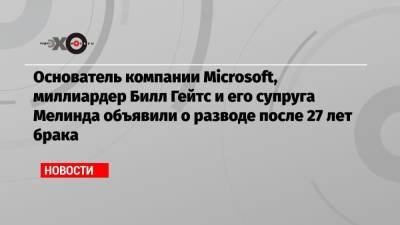 Вильям Гейтс - Джо Байден - Основатель компании Microsoft, миллиардер Билл Гейтс и его супруга Мелинда объявили о разводе после 27 лет брака - echo.msk.ru