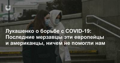 Александр Лукашенко - Лукашенко о борьбе с COVID-19: Последние мерзавцы эти европейцы и американцы, ничем не помогли нам - news.tut.by