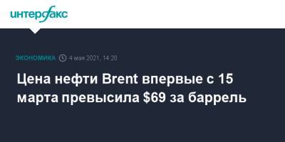 Цена нефти Brent впервые с 15 марта превысила $69 за баррель - interfax.ru - Москва - Лондон - Нью-Йорк