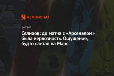 Александр Селихов - Селихов: до матча с «Арсеналом» была нервозность. Ощущение, будто слетал на Марс - championat.com - Тула