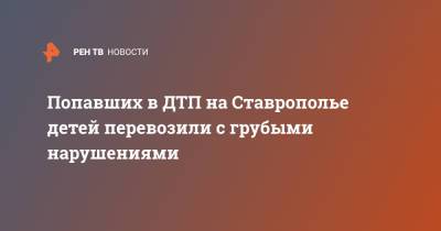 Попавших в ДТП на Ставрополье детей перевозили с грубыми нарушениями - ren.tv - Волгоград - Волгоградская обл. - Ставрополье - Черкесск