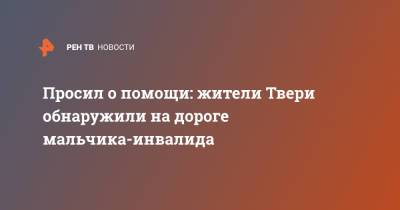 Просил о помощи: жители Твери обнаружили на дороге мальчика-инвалида - ren.tv - Тверь