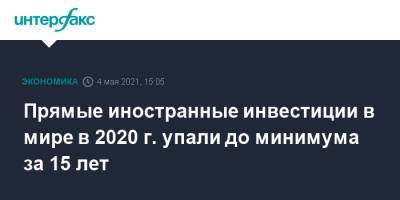 Прямые иностранные инвестиции в мире в 2020 г. упали до минимума за 15 лет - interfax.ru - Москва - Швейцария - Голландия
