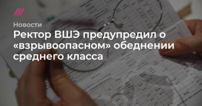 Ректор ВШЭ предупредил о «взрывоопасном» обеднении среднего класса - tvrain.ru