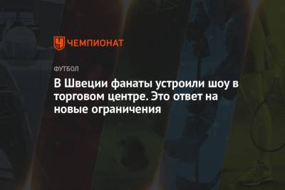 В Швеции фанаты устроили шоу в торговом центре. Это ответ на новые ограничения - championat.com - Швеция