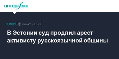 В Эстонии суд продлил арест активисту русскоязычной общины - interfax.ru - Москва - Эстония