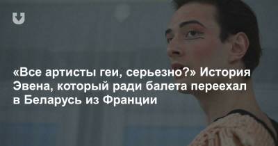 «Все артисты геи, серьезно?» История Эвена, который ради балета переехал в Беларусь из Франции - news.tut.by - Минск