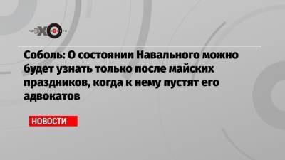 Любовь Соболь - Алексей Навальный - Соболь: О состоянии Навального можно будет узнать только после майских праздников, когда к нему пустят его адвокатов - echo.msk.ru - Москва