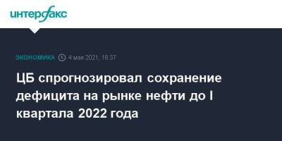 ЦБ спрогнозировал сохранение дефицита на рынке нефти до I квартала 2022 года - smartmoney.one - Москва